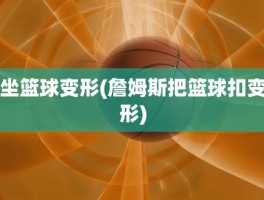 坐篮球变形(詹姆斯把篮球扣变形)