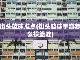 街头篮球准点(街头篮球手游怎么投篮准)