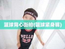 篮球背心街拍(篮球紧身裤)