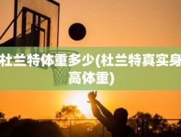 杜兰特体重多少(杜兰特真实身高体重)
