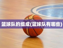 篮球队的组成(篮球队有哪些)