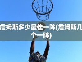 詹姆斯多少最佳一阵(詹姆斯几个一阵)