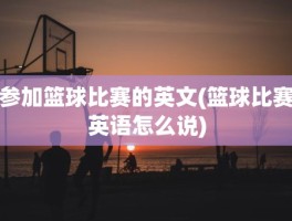 参加篮球比赛的英文(篮球比赛英语怎么说)