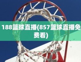 188篮球直播(857篮球直播免费看)