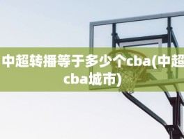 中超转播等于多少个cba(中超cba城市)