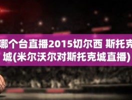 哪个台直播2015切尔西 斯托克城(米尔沃尔对斯托克城直播)