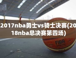 2017nba勇士vs骑士决赛(2018nba总决赛第四场)
