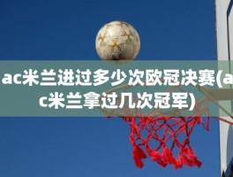 ac米兰进过多少次欧冠决赛(ac米兰拿过几次冠军)