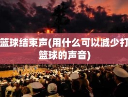篮球结束声(用什么可以减少打篮球的声音)