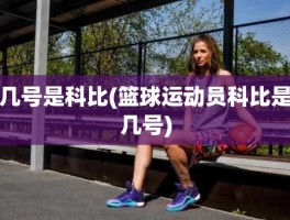 几号是科比(篮球运动员科比是几号)