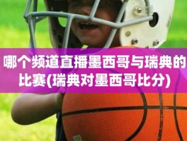 哪个频道直播墨西哥与瑞典的比赛(瑞典对墨西哥比分)