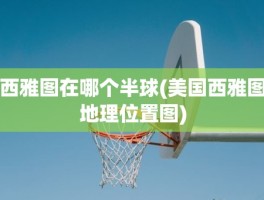 西雅图在哪个半球(美国西雅图地理位置图)