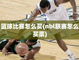 篮球比赛怎么买(nbl联赛怎么买票)