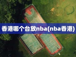 香港哪个台放nba(nba香港)