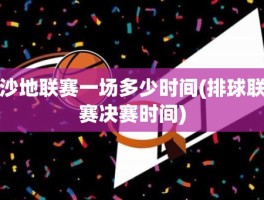 沙地联赛一场多少时间(排球联赛决赛时间)