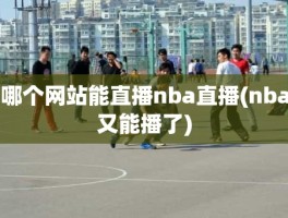 哪个网站能直播nba直播(nba又能播了)