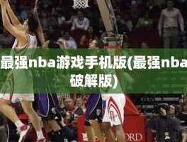 最强nba游戏手机版(最强nba破解版)