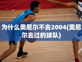 为什么奥尼尔不去2004(奥尼尔去过的球队)