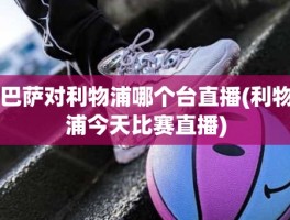 巴萨对利物浦哪个台直播(利物浦今天比赛直播)