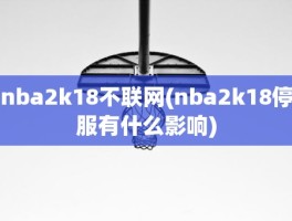 nba2k18不联网(nba2k18停服有什么影响)