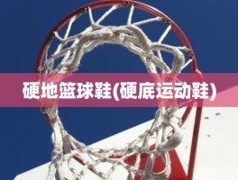 硬地篮球鞋(硬底运动鞋)