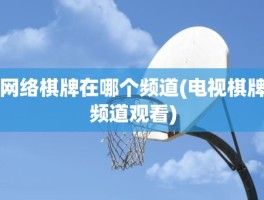 网络棋牌在哪个频道(电视棋牌频道观看)