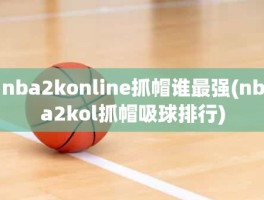 nba2konline抓帽谁最强(nba2kol抓帽吸球排行)