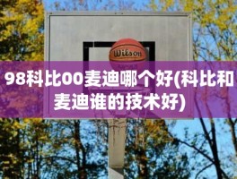98科比00麦迪哪个好(科比和麦迪谁的技术好)