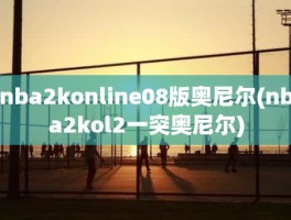 nba2konline08版奥尼尔(nba2kol2一突奥尼尔)