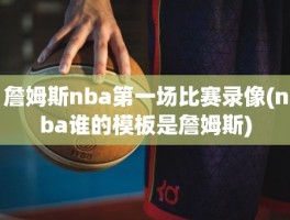 詹姆斯nba第一场比赛录像(nba谁的模板是詹姆斯)