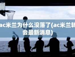 ac米兰为什么没落了(ac米兰转会最新消息)