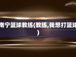 南宁篮球教练(教练,我想打篮球)