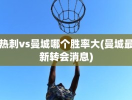 热刺vs曼城哪个胜率大(曼城最新转会消息)