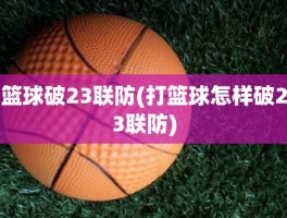 篮球破23联防(打篮球怎样破23联防)