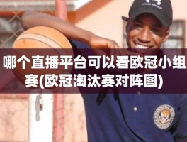哪个直播平台可以看欧冠小组赛(欧冠淘汰赛对阵图)