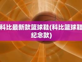 科比最新款篮球鞋(科比篮球鞋纪念款)