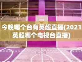 今晚哪个台有英超直播(2021英超哪个电视台直播)