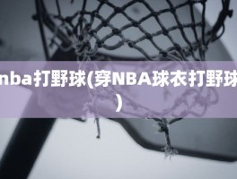 nba打野球(穿NBA球衣打野球)