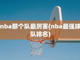 nba那个队最厉害(nba最强球队排名)