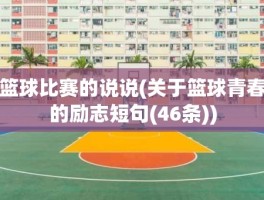 篮球比赛的说说(关于篮球青春的励志短句(46条))