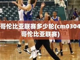 哥伦比亚联赛多少轮(cm0304哥伦比亚联赛)