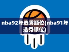 nba92年选秀顺位(nba91年选秀顺位)
