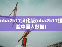 nba2k17汉化版(nba2k17捏脸中国人数据)