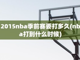 2015nba季前赛要打多久(nba打到什么时候)
