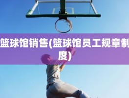 篮球馆销售(篮球馆员工规章制度)