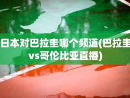 日本对巴拉圭哪个频道(巴拉圭vs哥伦比亚直播)