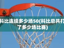 科比连续多少场50(科比总共打了多少场比赛)