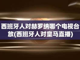 西班牙人对赫罗纳哪个电视台放(西班牙人对皇马直播)