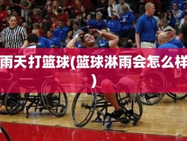 雨天打篮球(篮球淋雨会怎么样)