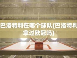 巴洛特利在哪个球队(巴洛特利拿过欧冠吗)